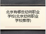 北京有哪些幼师职业学校(北京幼师职业学校推荐)
