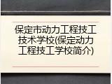 保定市动力工程技工技术学校(保定动力工程技工学校简介)