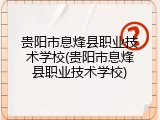 贵阳市息烽县职业技术学校(贵阳市息烽县职业技术学校)
