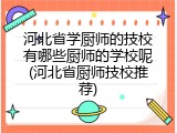 河北省学厨师的技校有哪些厨师的学校呢(河北省厨师技校推荐)