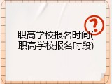 职高学校报名时间(职高学校报名时段)
