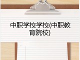 中职学校学校(中职教育院校)