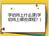学幼师上什么课(学幼师上哪些课程？)