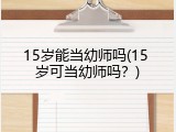 15岁能当幼师吗(15 岁可当幼师吗？)