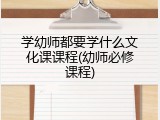 学幼师都要学什么文化课课程(幼师必修课程)