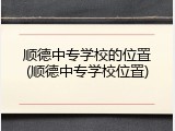 顺德中专学校的位置(顺德中专学校位置)