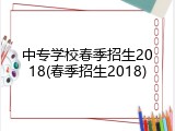 中专学校春季招生2018(春季招生2018)
