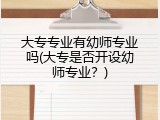 大专专业有幼师专业吗(大专是否开设幼师专业？)