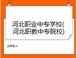 河北职业中专学校(河北职教中专院校)