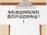 专科有幼师吗(专科是否开设幼师专业？)