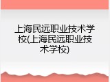 上海民远职业技术学校(上海民远职业技术学校)