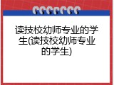 读技校幼师专业的学生(读技校幼师专业的学生)
