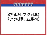 幼师职业学校河北(河北幼师职业学校)