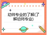 幼师专业的了解(了解幼师专业)