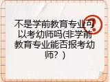 不是学前教育专业可以考幼师吗(非学前教育专业能否报考幼师？)