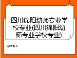 四川绵阳幼师专业学校专业(四川绵阳幼师专业学校专业)