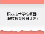 职业技术学校项目(职技教育项目计划)
