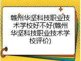 赣州华坚科技职业技术学校好不好(赣州华坚科技职业技术学校评价)