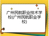 广州民航职业技术学校(广州民航职业学校)