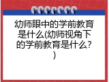 幼师眼中的学前教育是什么(幼师视角下的学前教育是什么？)