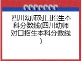 四川幼师对口招生本科分数线(四川幼师对口招生本科分数线)