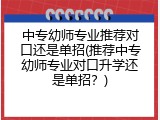 中专幼师专业推荐对口还是单招(推荐中专幼师专业对口升学还是单招？)