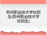 苏州职业技术学校招生(苏州职业技术学校招生)