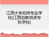 江西大专幼师专业学校(江西幼教师资专科学校)