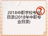2018中职学校专业目录(2018年中职专业目录)