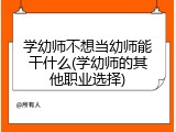 学幼师不想当幼师能干什么(学幼师的其他职业选择)