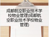 成都航空职业技术学校物业管理(成都航空职业技术学校物业管理)