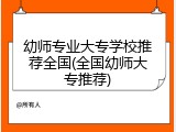 幼师专业大专学校推荐全国(全国幼师大专推荐)