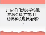 广东江门幼师学校现在怎么样(广东江门幼师学校现状如何？)
