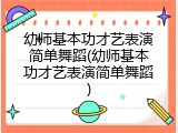 幼师基本功才艺表演简单舞蹈(幼师基本功才艺表演简单舞蹈)