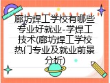 廊坊焊工学校有哪些专业好就业-学焊工技术(廊坊焊工学校热门专业及就业前景分析)