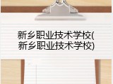 新乡职业技术学校(新乡职业技术学校)