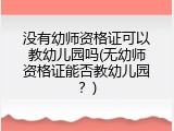 没有幼师资格证可以教幼儿园吗(无幼师资格证能否教幼儿园？)