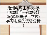 沧州电焊工学校-学电焊好吗-学焊接好吗(沧州电焊工学校：学习电焊的优势分析)