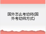 国外怎么考幼师(国外考幼师方式)