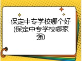 保定中专学校哪个好(保定中专学校哪家强)