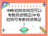 中专幼师非师范可以考教师资格证(中专幼师可考教师资格证)