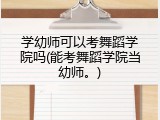 学幼师可以考舞蹈学院吗(能考舞蹈学院当幼师。)