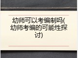 幼师可以考编制吗(幼师考编的可能性探讨)