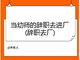 当幼师的辞职去进厂(辞职去厂)