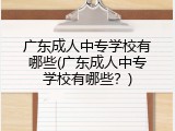 广东成人中专学校有哪些(广东成人中专学校有哪些？)