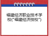 福建经济职业技术学校("福建经济技校")