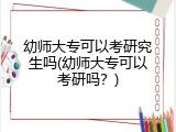 幼师大专可以考研究生吗(幼师大专可以考研吗？)