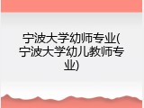 宁波大学幼师专业(宁波大学幼儿教师专业)