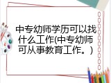 中专幼师学历可以找什么工作(中专幼师可从事教育工作。)