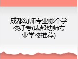 成都幼师专业哪个学校好考(成都幼师专业学校推荐)